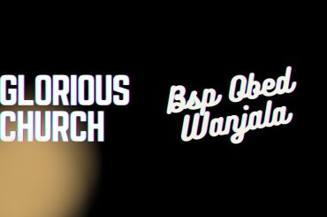 GLORIOUS CHURCH { BSP OBED WANJALA}