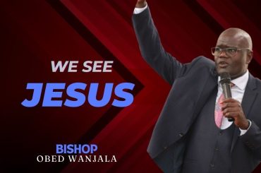 WE SEE JESUS  { BSP OBED WANJALA}