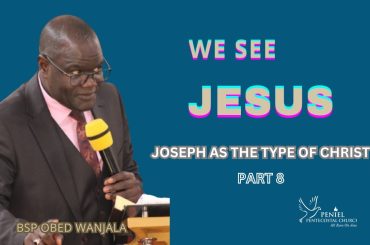 WE SEE JESUS {JOSEPH AS A TYPE OF  CHRIST} PART 8  {BSP OBED WANJALA}