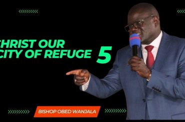 CHRIST OUR CITY OF REFUGE 5 { BISHOP OBED WANJALA