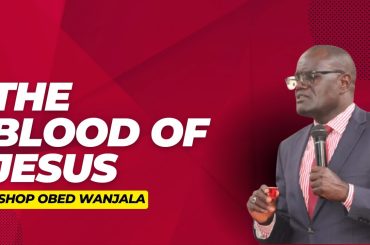 THE BLOOD OF JESUS BSHOP OBED WANJALA