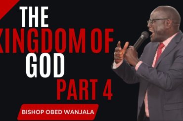 THE KINGDOM OF GOD  [BISHOP OBED WANJALA] PART 4